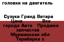 головки на двигатель H27A (Сузуки Гранд Витара) › Цена ­ 32 000 - Все города Авто » Продажа запчастей   . Мурманская обл.,Териберка с.